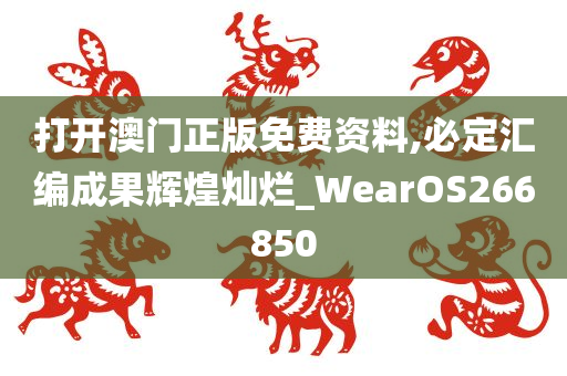 打开澳门正版免费资料,必定汇编成果辉煌灿烂_WearOS266850