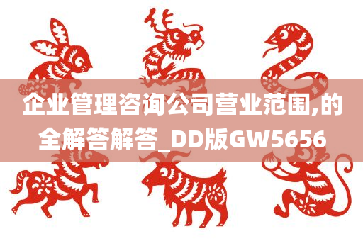 企业管理咨询公司营业范围,的全解答解答_DD版GW5656