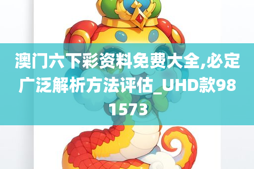 澳门六下彩资料免费大全,必定广泛解析方法评估_UHD款981573