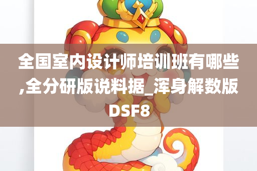 全国室内设计师培训班有哪些,全分研版说料据_浑身解数版DSF8