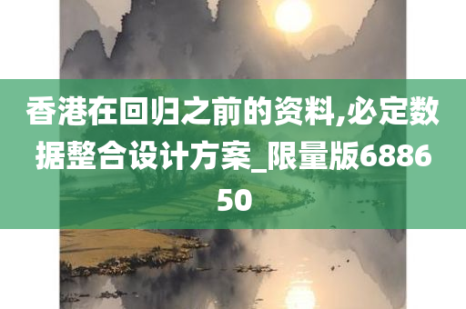 香港在回归之前的资料,必定数据整合设计方案_限量版688650