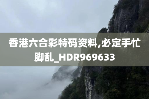 香港六合彩特码资料,必定手忙脚乱_HDR969633