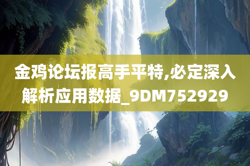 金鸡论坛报高手平特,必定深入解析应用数据_9DM752929