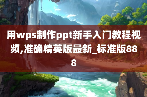 用wps制作ppt新手入门教程视频,准确精英版最新_标准版888