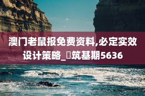 澳门老鼠报免费资料,必定实效设计策略_‌筑基期5636