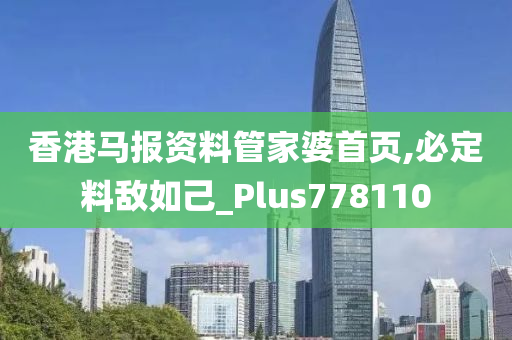 香港马报资料管家婆首页,必定料敌如己_Plus778110