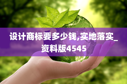 设计商标要多少钱,实地落实_资料版4545