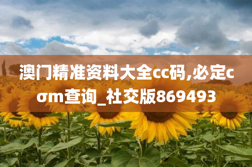 澳门精准资料大全cc码,必定cσm查询_社交版869493