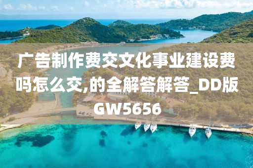 广告制作费交文化事业建设费吗怎么交,的全解答解答_DD版GW5656