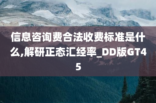 信息咨询费合法收费标准是什么,解研正态汇经率_DD版GT45