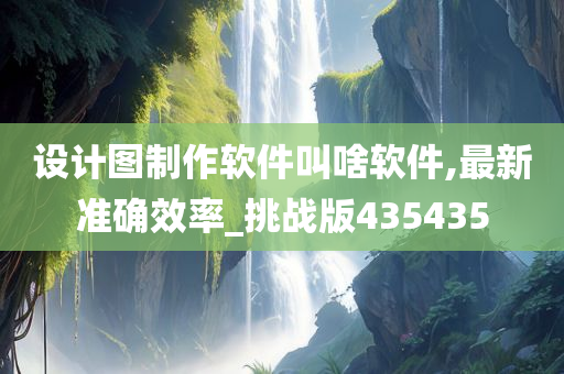 设计图制作软件叫啥软件,最新准确效率_挑战版435435