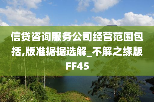 信贷咨询服务公司经营范围包括,版准据据选解_不解之缘版FF45