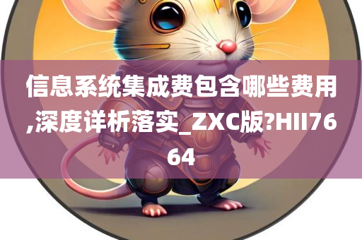 信息系统集成费包含哪些费用,深度详析落实_ZXC版?HII7664