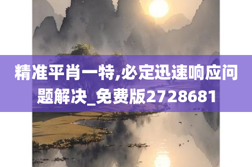 精准平肖一特,必定迅速响应问题解决_免费版2728681