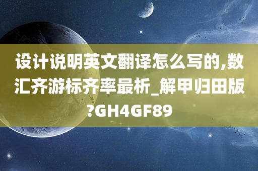 设计说明英文翻译怎么写的,数汇齐游标齐率最析_解甲归田版?GH4GF89