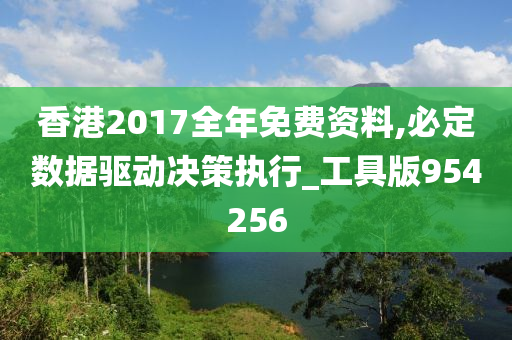 香港2017全年免费资料,必定数据驱动决策执行_工具版954256