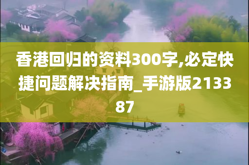 香港回归的资料300字,必定快捷问题解决指南_手游版213387