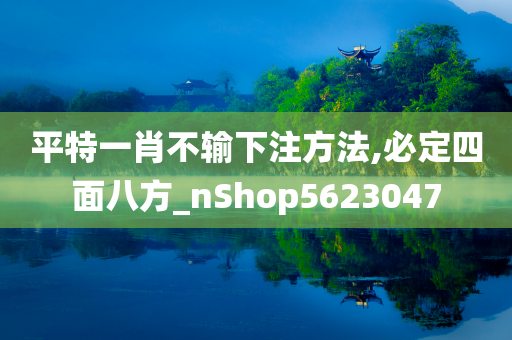 平特一肖不输下注方法,必定四面八方_nShop5623047