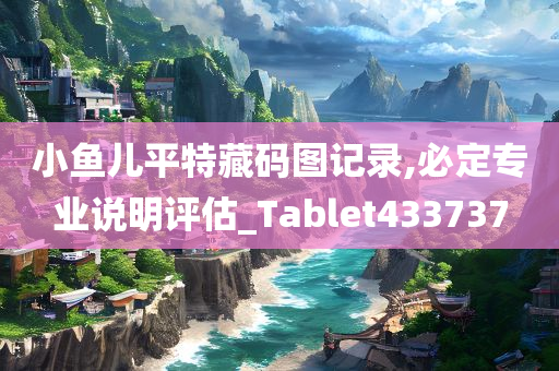 小鱼儿平特藏码图记录,必定专业说明评估_Tablet433737