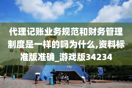 代理记账业务规范和财务管理制度是一样的吗为什么,资料标准版准确_游戏版34234