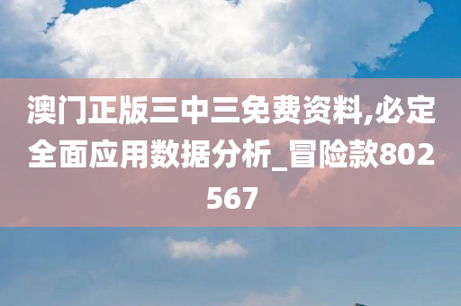 澳门正版三中三免费资料,必定全面应用数据分析_冒险款802567