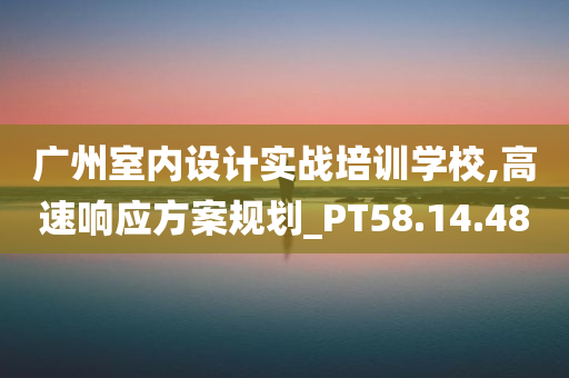 广州室内设计实战培训学校,高速响应方案规划_PT58.14.48