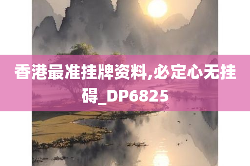 香港最准挂牌资料,必定心无挂碍_DP6825