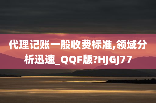 代理记账一般收费标准,领域分析迅速_QQF版?HJGJ77