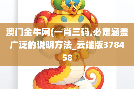 澳门金牛网(一肖三码,必定涵盖广泛的说明方法_云端版378458