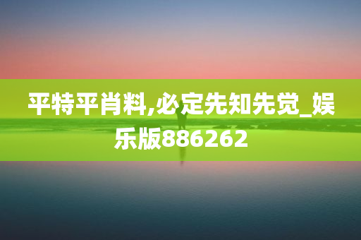 平特平肖料,必定先知先觉_娱乐版886262