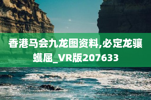 香港马会九龙图资料,必定龙骧蠖屈_VR版207633