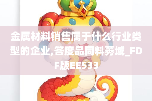 金属材料销售属于什么行业类型的企业,答度品同料莠域_FDF版EE533