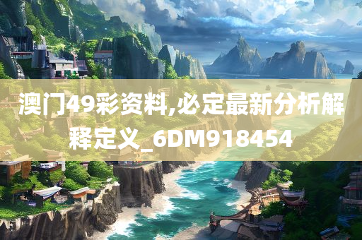 澳门49彩资料,必定最新分析解释定义_6DM918454