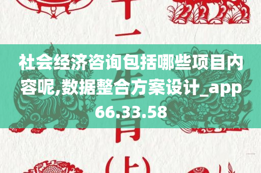 社会经济咨询包括哪些项目内容呢,数据整合方案设计_app66.33.58