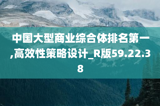 中国大型商业综合体排名第一,高效性策略设计_R版59.22.38