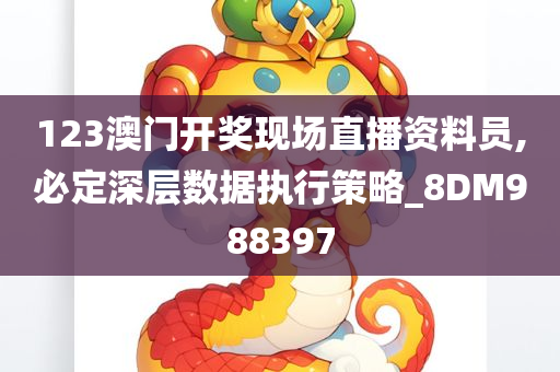 123澳门开奖现场直播资料员,必定深层数据执行策略_8DM988397