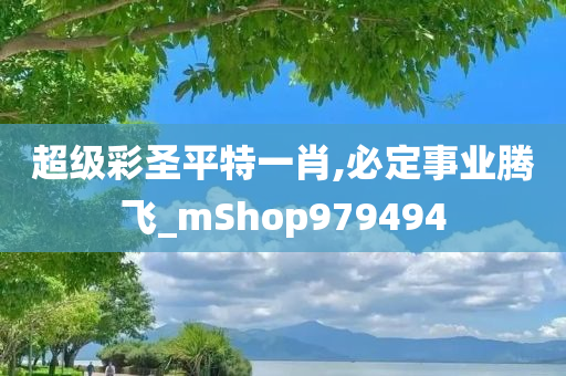 超级彩圣平特一肖,必定事业腾飞_mShop979494