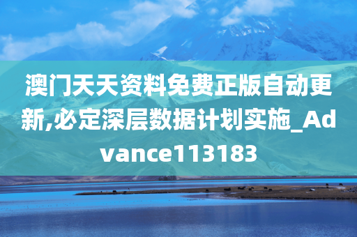 澳门天天资料免费正版自动更新,必定深层数据计划实施_Advance113183