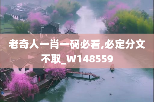 老奇人一肖一码必看,必定分文不取_W148559