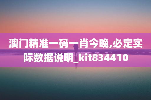 澳门精准一码一肖今晚,必定实际数据说明_kit834410