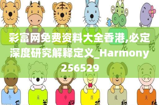 彩富网免费资料大全香港,必定深度研究解释定义_Harmony256529