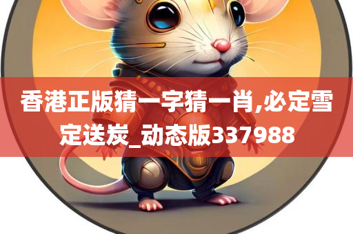 香港正版猜一字猜一肖,必定雪定送炭_动态版337988