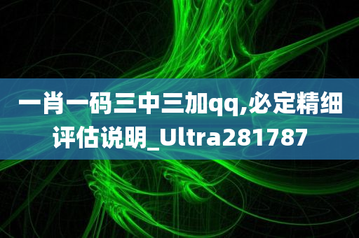 一肖一码三中三加qq,必定精细评估说明_Ultra281787