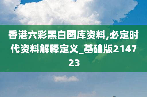 香港六彩黑白图库资料,必定时代资料解释定义_基础版214723