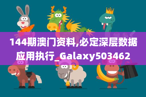 144期澳门资料,必定深层数据应用执行_Galaxy503462