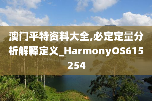 澳门平特资料大全,必定定量分析解释定义_HarmonyOS615254