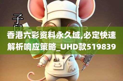 香港六彩资料永久域,必定快速解析响应策略_UHD款519839