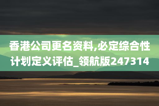 香港公司更名资料,必定综合性计划定义评估_领航版247314