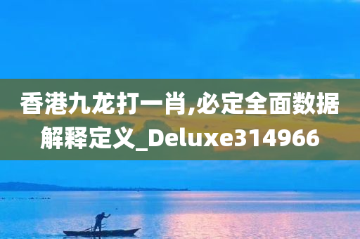 香港九龙打一肖,必定全面数据解释定义_Deluxe314966