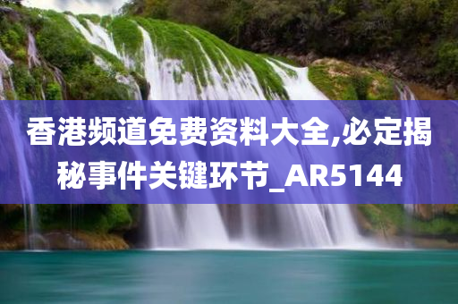 香港频道免费资料大全,必定揭秘事件关键环节_AR5144